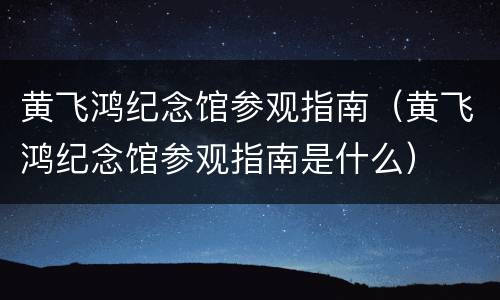 黄飞鸿纪念馆参观指南（黄飞鸿纪念馆参观指南是什么）