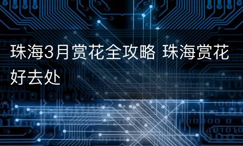 珠海3月赏花全攻略 珠海赏花好去处