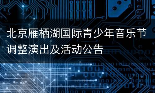 北京雁栖湖国际青少年音乐节调整演出及活动公告