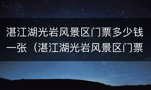 湛江湖光岩风景区门票多少钱一张（湛江湖光岩风景区门票多少钱一张票）