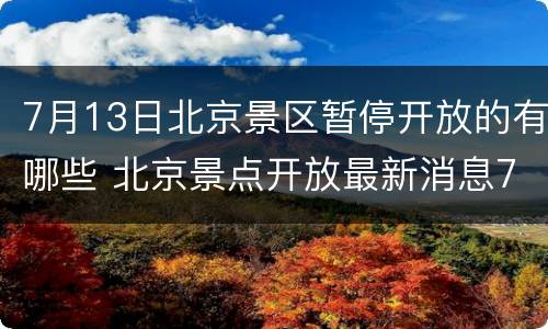 7月13日北京景区暂停开放的有哪些 北京景点开放最新消息7月
