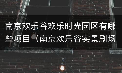 南京欢乐谷欢乐时光园区有哪些项目（南京欢乐谷实景剧场）
