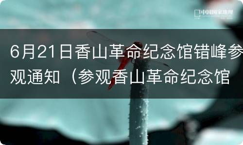 6月21日香山革命纪念馆错峰参观通知（参观香山革命纪念馆报道）