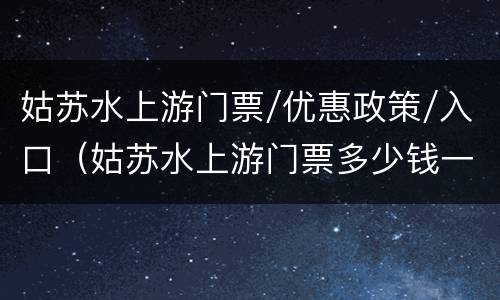 姑苏水上游门票/优惠政策/入口（姑苏水上游门票多少钱一张）