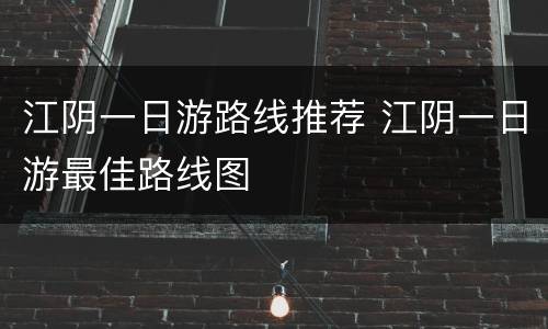 江阴一日游路线推荐 江阴一日游最佳路线图