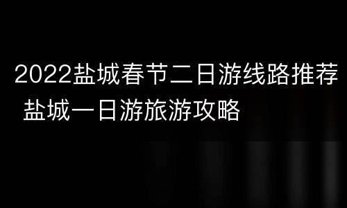 2022盐城春节二日游线路推荐 盐城一日游旅游攻略