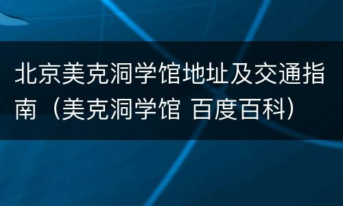 北京美克洞学馆地址及交通指南（美克洞学馆 百度百科）