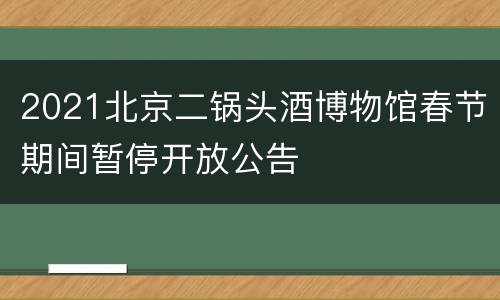 2021北京二锅头酒博物馆春节期间暂停开放公告