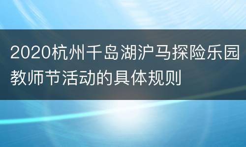 2020杭州千岛湖沪马探险乐园教师节活动的具体规则