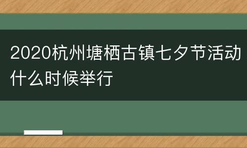 2020杭州塘栖古镇七夕节活动什么时候举行