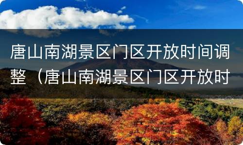 唐山南湖景区门区开放时间调整（唐山南湖景区门区开放时间调整方案）