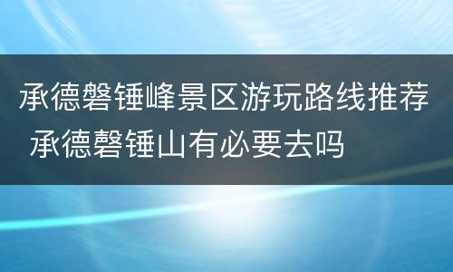 承德磐锤峰景区游玩路线推荐 承德磬锤山有必要去吗