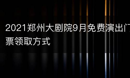 2021郑州大剧院9月免费演出门票领取方式