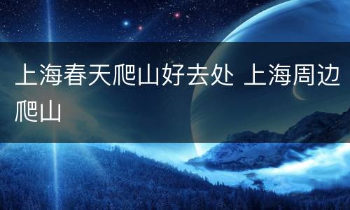 上海春天爬山好去处 上海周边爬山