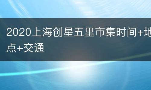 2020上海创星五里市集时间+地点+交通