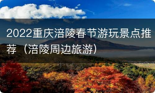 2022重庆涪陵春节游玩景点推荐（涪陵周边旅游）