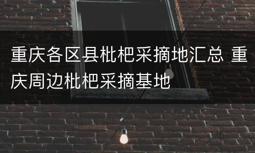 重庆各区县枇杷采摘地汇总 重庆周边枇杷采摘基地