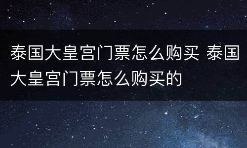 泰国大皇宫门票怎么购买 泰国大皇宫门票怎么购买的