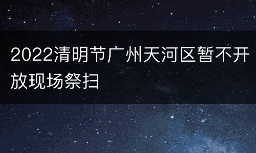 2022清明节广州天河区暂不开放现场祭扫