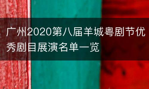 广州2020第八届羊城粤剧节优秀剧目展演名单一览
