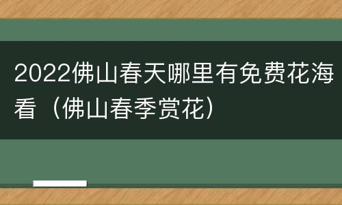 2022佛山春天哪里有免费花海看（佛山春季赏花）