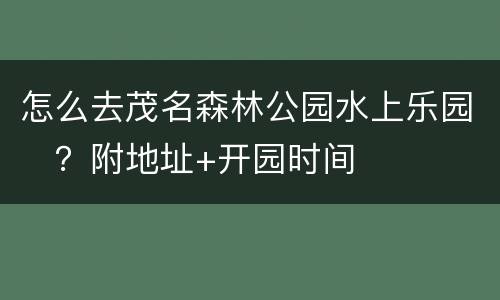 怎么去茂名森林公园水上乐园​？附地址+开园时间