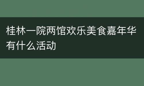 桂林一院两馆欢乐美食嘉年华有什么活动