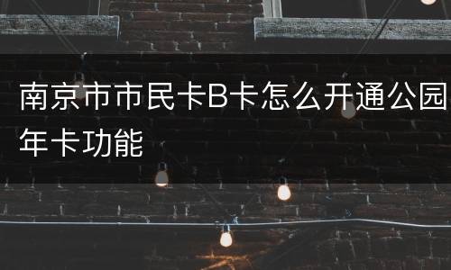 南京市市民卡B卡怎么开通公园年卡功能