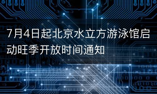 7月4日起北京水立方游泳馆启动旺季开放时间通知