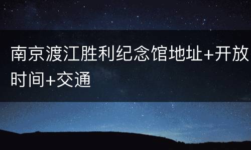 南京渡江胜利纪念馆地址+开放时间+交通