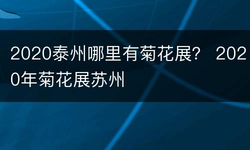 2020泰州哪里有菊花展？ 2020年菊花展苏州