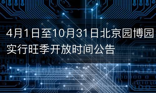 4月1日至10月31日北京园博园实行旺季开放时间公告