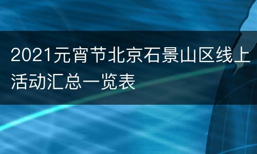 2021元宵节北京石景山区线上活动汇总一览表
