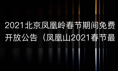 2021北京凤凰岭春节期间免费开放公告（凤凰山2021春节最新公告）