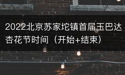 2022北京苏家坨镇首届玉巴达杏花节时间（开始+结束）