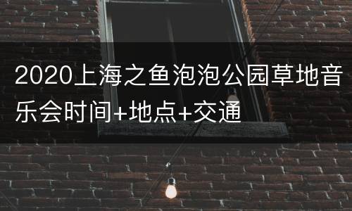 2020上海之鱼泡泡公园草地音乐会时间+地点+交通