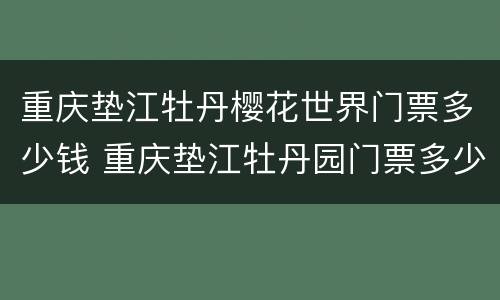 重庆垫江牡丹樱花世界门票多少钱 重庆垫江牡丹园门票多少