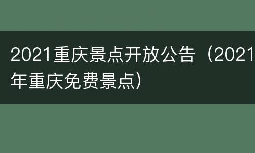 2021重庆景点开放公告（2021年重庆免费景点）