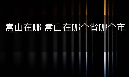 嵩山在哪 嵩山在哪个省哪个市