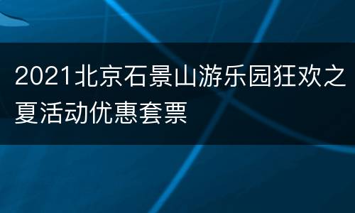 2021北京石景山游乐园狂欢之夏活动优惠套票