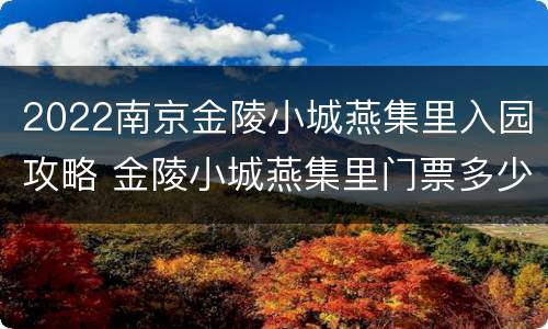 2022南京金陵小城燕集里入园攻略 金陵小城燕集里门票多少钱