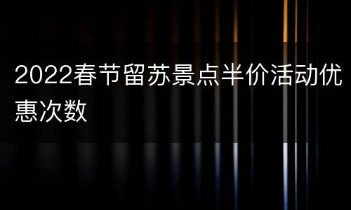 2022春节留苏景点半价活动优惠次数