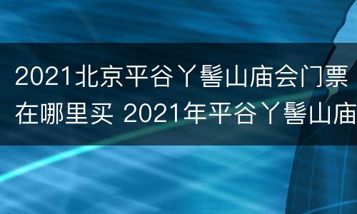 2021北京平谷丫髻山庙会门票在哪里买 2021年平谷丫髻山庙会几天