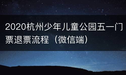 2020杭州少年儿童公园五一门票退票流程（微信端）