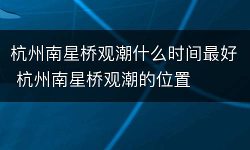 杭州南星桥观潮什么时间最好 杭州南星桥观潮的位置