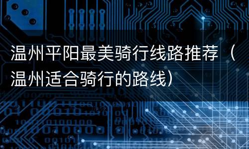 温州平阳最美骑行线路推荐（温州适合骑行的路线）