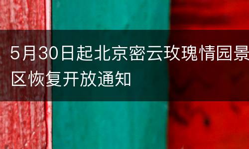 5月30日起北京密云玫瑰情园景区恢复开放通知