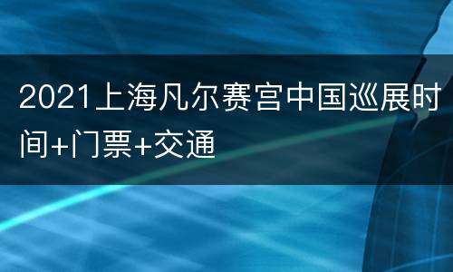 2021上海凡尔赛宫中国巡展时间+门票+交通