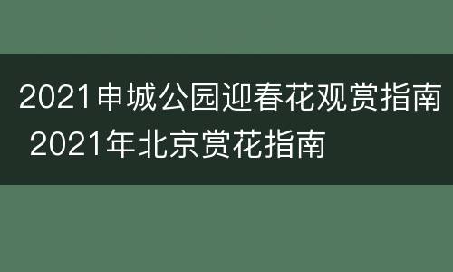 2021申城公园迎春花观赏指南 2021年北京赏花指南
