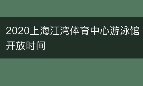 2020上海江湾体育中心游泳馆开放时间